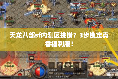 天龙八部sf内测区挑错？3步锁定真香福利服！