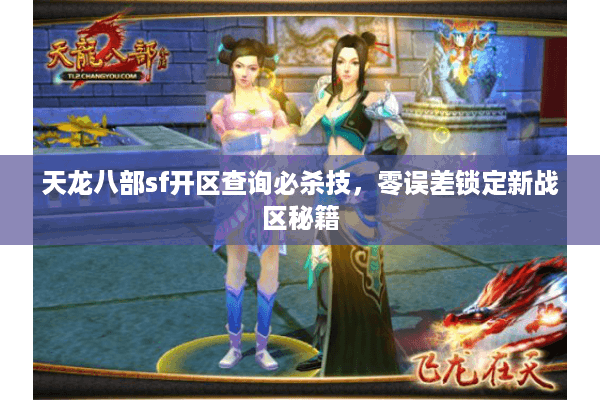 天龙八部sf开区查询必杀技，零误差锁定新战区秘籍