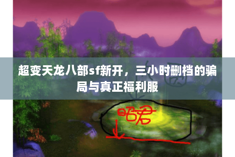 超变天龙八部sf新开，三小时删档的骗局与真正福利服