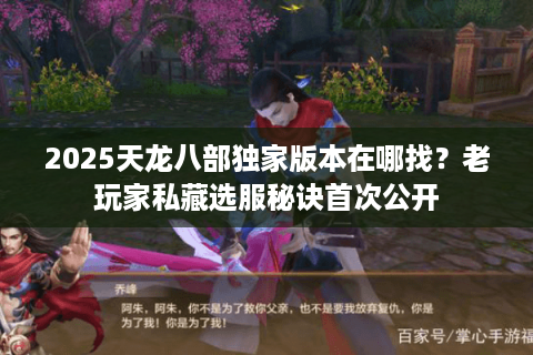 2025天龙八部独家版本在哪找？老玩家私藏选服秘诀首次公开