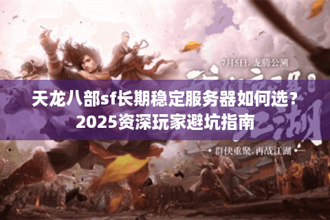 天龙八部sf长期稳定服务器如何选?2025资深玩家避坑指南 天龙八部sf长期稳定服务器如何选?2025资深玩家避坑指南