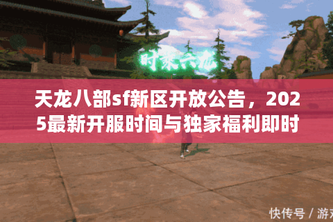 天龙八部sf新区开放公告，2025最新开服时间与独家福利即时抢位攻略