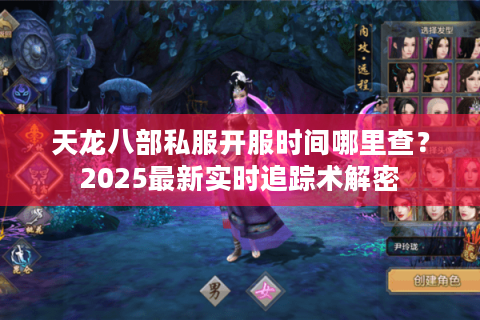 天龙八部私服开服时间哪里查？2025最新实时追踪术解密