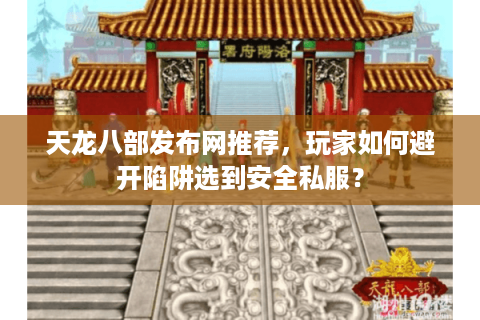天龙八部发布网推荐，玩家如何避开陷阱选到安全私服？