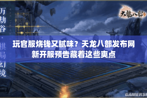 玩官服烧钱又腻味？天龙八部发布网新开服预告藏着这些爽点