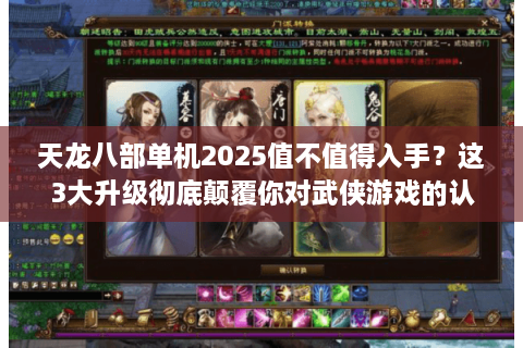 天龙八部单机2025值不值得入手？这3大升级彻底颠覆你对武侠游戏的认知