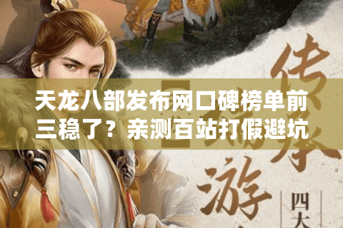 天龙八部发布网口碑榜单前三稳了？亲测百站打假避坑手册