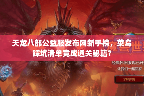 天龙八部公益服发布网新手榜，菜鸟踩坑清单竟成通关秘籍？