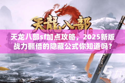 天龙八部sf加点攻略，2025新版战力翻倍的隐藏公式你知道吗？