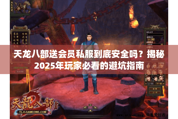 天龙八部送会员私服到底安全吗？揭秘2025年玩家必看的避坑指南
