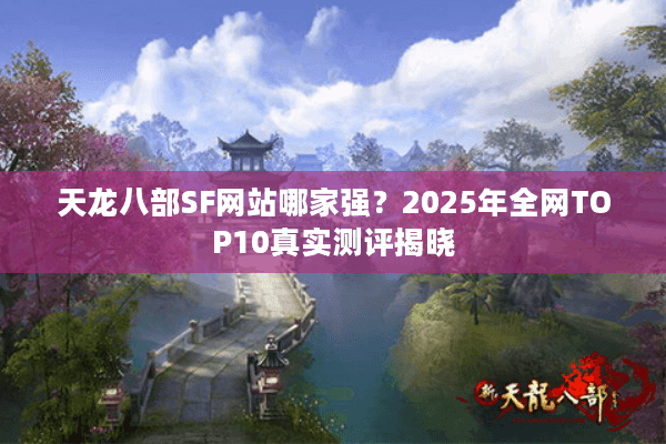天龙八部SF网站哪家强？2025年全网TOP10真实测评揭晓