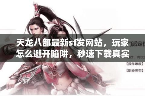 天龙八部最新sf发网站，玩家怎么避开陷阱，秒速下载真实私服？