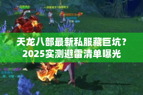 天龙八部最新私服藏巨坑？2025实测避雷清单曝光