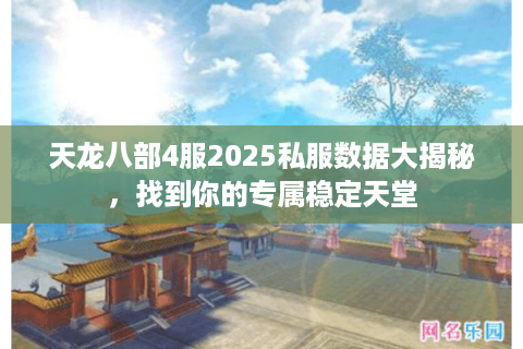 天龙八部4服2025私服数据大揭秘，找到你的专属稳定天堂
