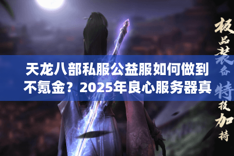 天龙八部私服公益服如何做到不氪金？2025年良心服务器真实测评