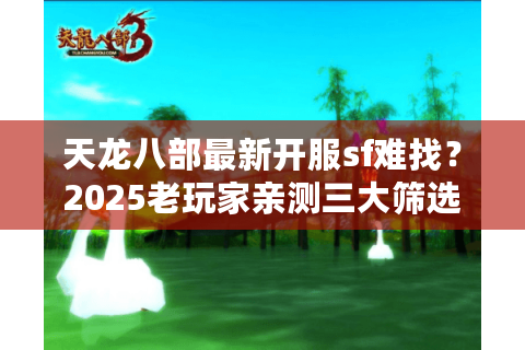 天龙八部最新开服sf难找？2025老玩家亲测三大筛选法