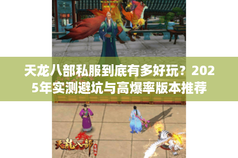 天龙八部私服到底有多好玩？2025年实测避坑与高爆率版本推荐