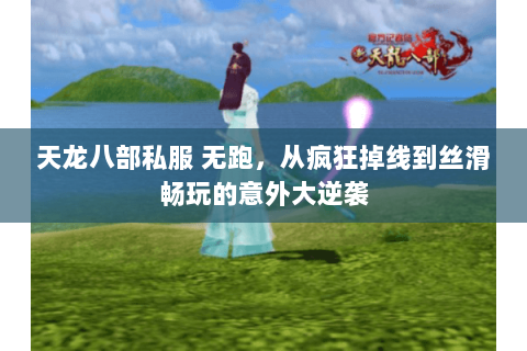 天龙八部私服 无跑，从疯狂掉线到丝滑畅玩的意外大逆袭