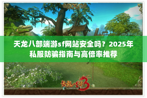 天龙八部端游sf网站安全吗?2025年私服防骗指南与高倍率推荐 天龙八部端游sf网站安全吗?2025年私服防骗指南与高倍率推荐