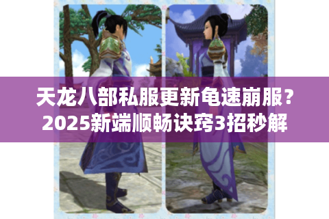 天龙八部私服更新龟速崩服？2025新端顺畅诀窍3招秒解