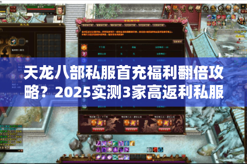 天龙八部私服首充福利翻倍攻略？2025实测3家高返利私服清单