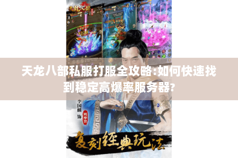 天龙八部私服打服全攻略:如何快速找到稳定高爆率服务器? 天龙八部私服打服全攻略:如何快速找到稳定高爆率服务器?