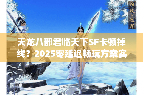 天龙八部君临天下SF卡顿掉线？2025零延迟畅玩方案实测