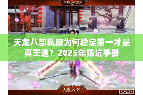 天龙八部私服为何稳定第一才是真王道？2025年防坑手册