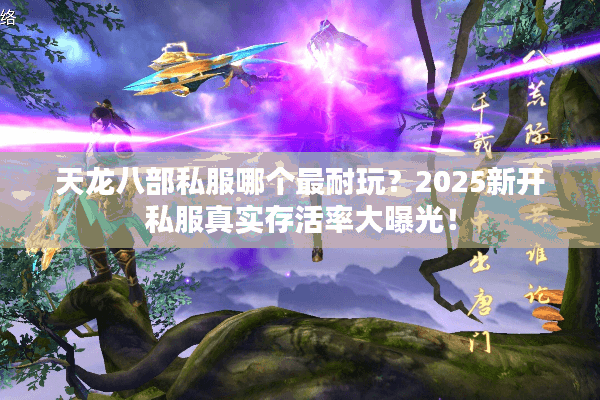 天龙八部私服哪个最耐玩?2025新开私服真实存活率大曝光! 天龙八部私服哪个最耐玩?2025新开私服真实存活率大曝光!