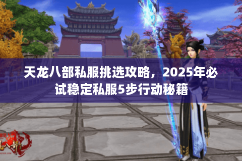 天龙八部私服挑选攻略，2025年必试稳定私服5步行动秘籍