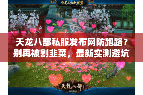 天龙八部私服发布网防跑路？别再被割韭菜，最新实测避坑法公开