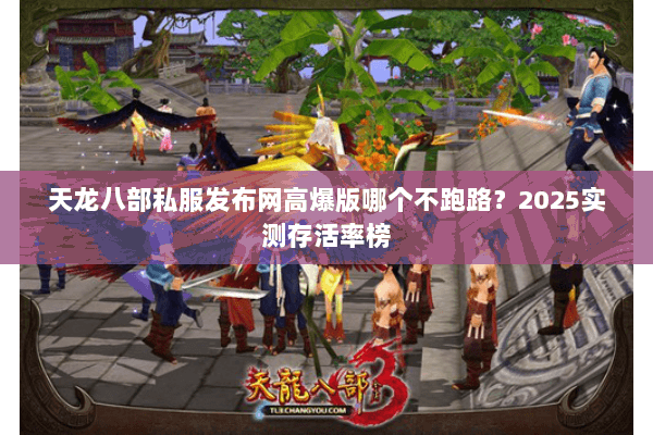 天龙八部私服发布网高爆版哪个不跑路？2025实测存活率榜