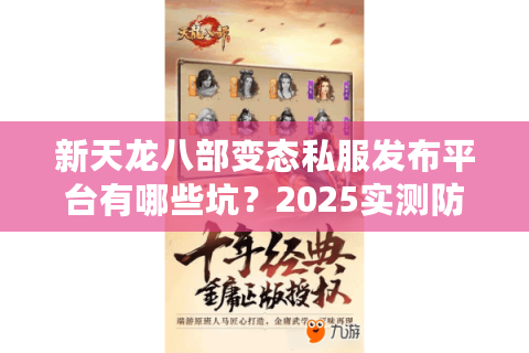 新天龙八部变态私服发布平台有哪些坑？2025实测防骗指南
