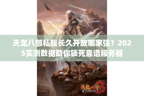 天龙八部私服长久开放哪家强？2025实测数据助你锁死靠谱服务器
