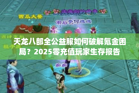 天龙八部全公益服如何破解氪金困局？2025零充值玩家生存报告