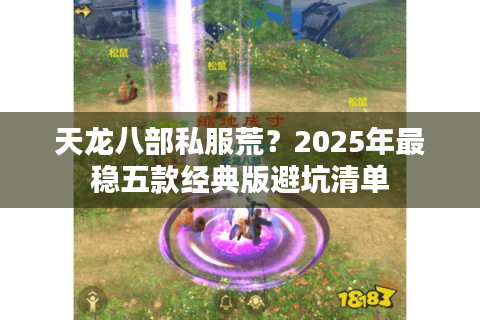 天龙八部私服荒？2025年最稳五款经典版避坑清单