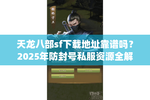 天龙八部sf下载地址靠谱吗？2025年防封号私服资源全解析