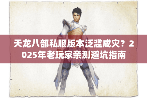 天龙八部私服版本泛滥成灾？2025年老玩家亲测避坑指南
