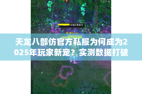 天龙八部仿官方私服为何成为2025年玩家新宠？实测数据打破认知