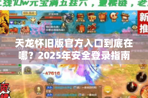 天龙怀旧版官方入口到底在哪？2025年安全登录指南来了
