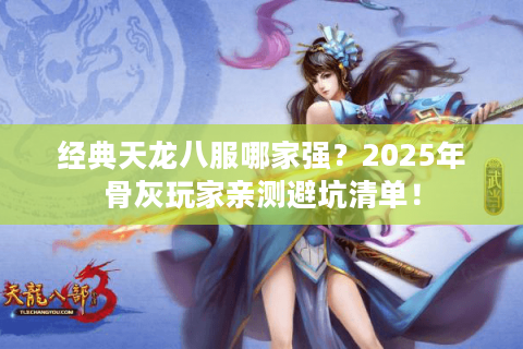 经典天龙八服哪家强？2025年骨灰玩家亲测避坑清单！