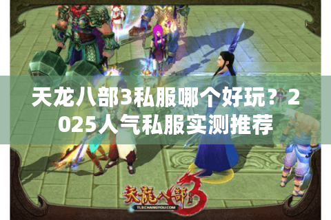 天龙八部3私服哪个好玩？2025人气私服实测推荐