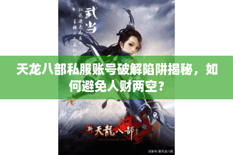 天龙八部私服账号破解陷阱揭秘，如何避免人财两空？