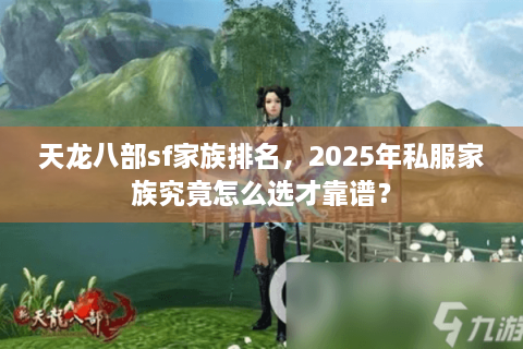 天龙八部sf家族排名，2025年私服家族究竟怎么选才靠谱？