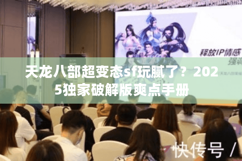 天龙八部超变态sf玩腻了？2025独家破解版爽点手册