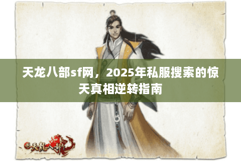 天龙八部sf网，2025年私服搜索的惊天真相逆转指南