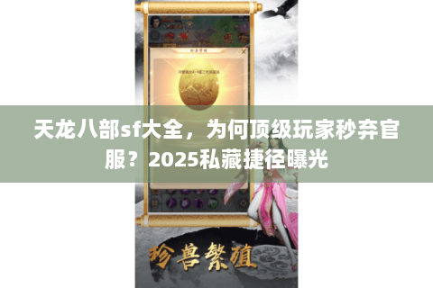 天龙八部sf大全，为何顶级玩家秒弃官服？2025私藏捷径曝光