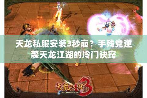 天龙私服安装3秒崩？手残党逆袭天龙江湖的冷门诀窍