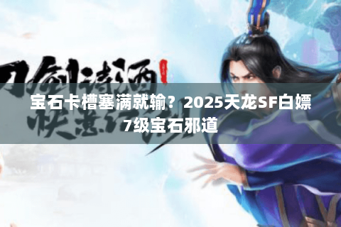 宝石卡槽塞满就输？2025天龙SF白嫖7级宝石邪道
