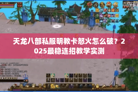 天龙八部私服明教卡怒火怎么破？2025最稳连招教学实测